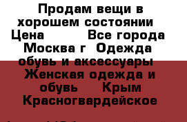 Продам вещи в хорошем состоянии › Цена ­ 500 - Все города, Москва г. Одежда, обувь и аксессуары » Женская одежда и обувь   . Крым,Красногвардейское